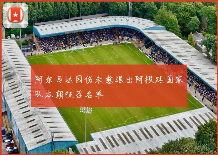 阿尔马达因伤未愈退出阿根廷国家队本期征召名单
