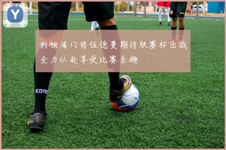 利物浦门将伍德曼期待联赛杯出战全力以赴享受比赛乐趣