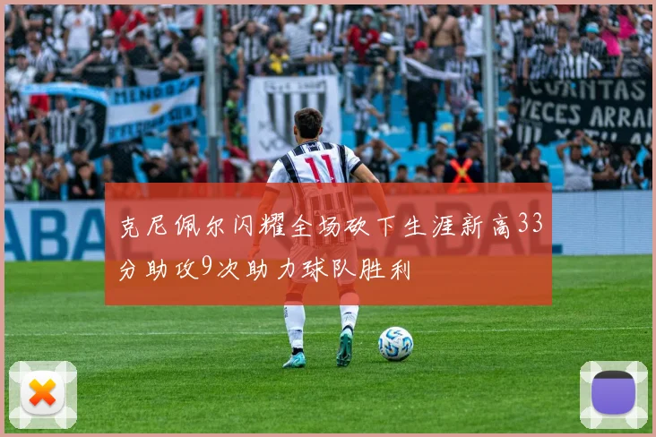 克尼佩尔闪耀全场砍下生涯新高33分助攻9次助力球队胜利