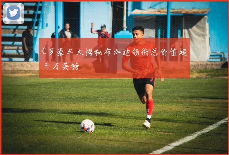 C罗豪车大揭秘布加迪领衔总价值超千万英镑