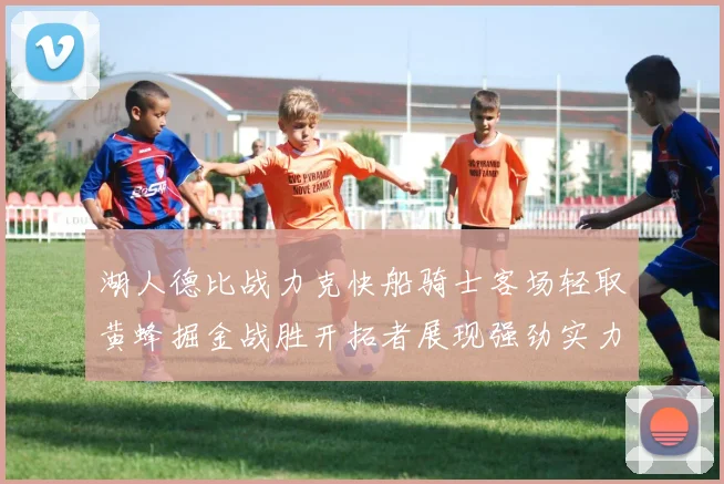 湖人德比战力克快船骑士客场轻取黄蜂掘金战胜开拓者展现强劲实力